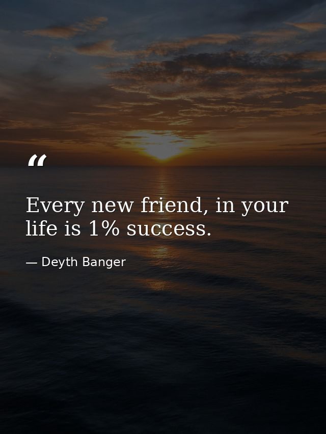 Every new friend, in your life is 1% success. — Deyth Banger
