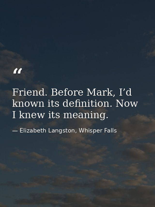 Friend. Before Mark, I’d known its definition. Now I knew its meaning. — Elizabeth Langston, Whisper Falls