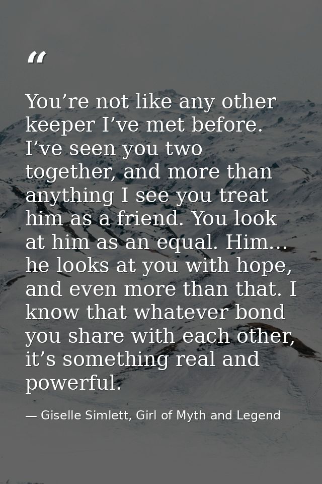 You’re not like any other keeper I’ve met before. I’ve seen you two together, and more than anything I see you treat him — Giselle Simlett, Girl of Myth and Legend