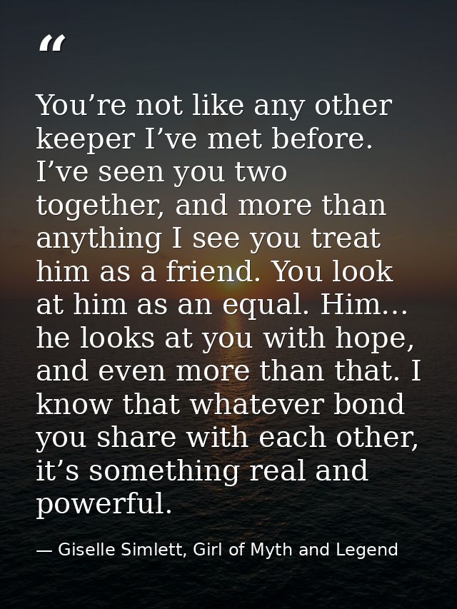 You’re not like any other keeper I’ve met before. I’ve seen you two together, and more than anything I see you treat him — Giselle Simlett, Girl of Myth and Legend