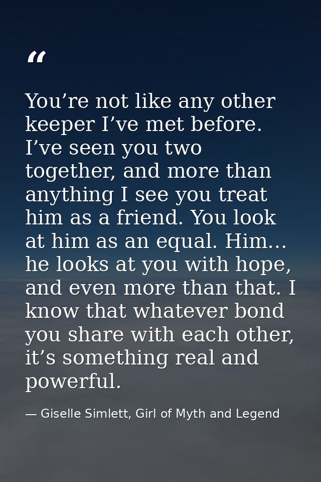 You’re not like any other keeper I’ve met before. I’ve seen you two together, and more than anything I see you treat him — Giselle Simlett, Girl of Myth and Legend
