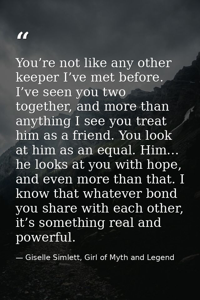 You’re not like any other keeper I’ve met before. I’ve seen you two together, and more than anything I see you treat him — Giselle Simlett, Girl of Myth and Legend