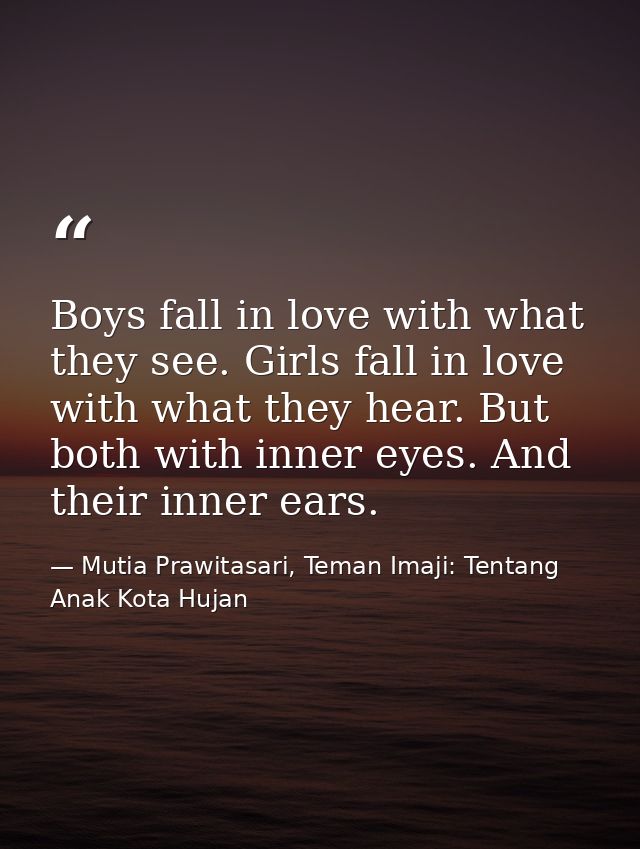 Boys fall in love with what they see. Girls fall in love with what they hear. But both with inner eyes. And their inner  — Mutia Prawitasari, Teman Imaji: Tentang Anak Kota Hujan