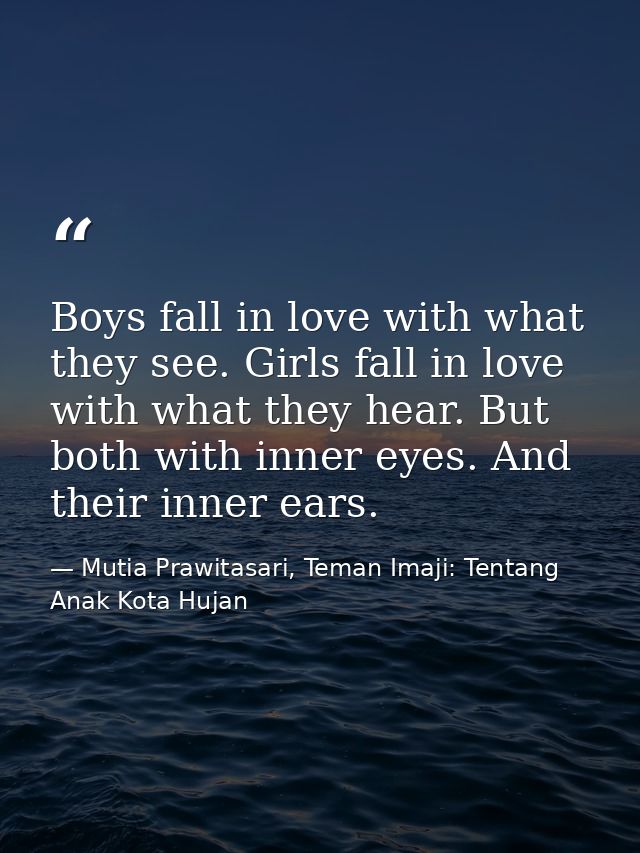 Boys fall in love with what they see. Girls fall in love with what they hear. But both with inner eyes. And their inner  — Mutia Prawitasari, Teman Imaji: Tentang Anak Kota Hujan