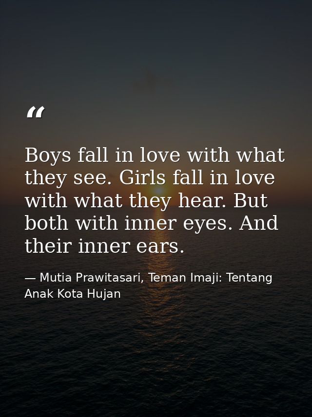 Boys fall in love with what they see. Girls fall in love with what they hear. But both with inner eyes. And their inner  — Mutia Prawitasari, Teman Imaji: Tentang Anak Kota Hujan