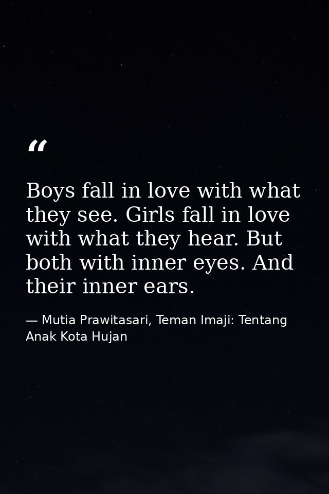 Boys fall in love with what they see. Girls fall in love with what they hear. But both with inner eyes. And their inner  — Mutia Prawitasari, Teman Imaji: Tentang Anak Kota Hujan
