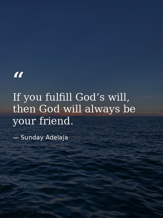 If you fulfill God’s will, then God will always be your friend. — Sunday Adelaja
