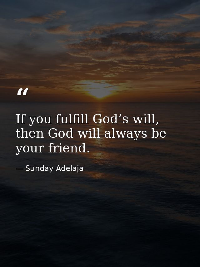 If you fulfill God’s will, then God will always be your friend. — Sunday Adelaja