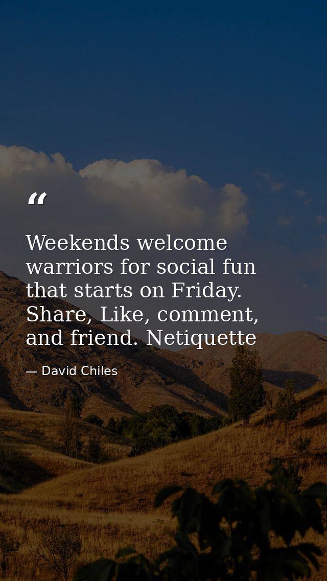 Weekends welcome warriors for social fun that starts on Friday. Share, Like, comment, and friend. Netiquette — David Chiles