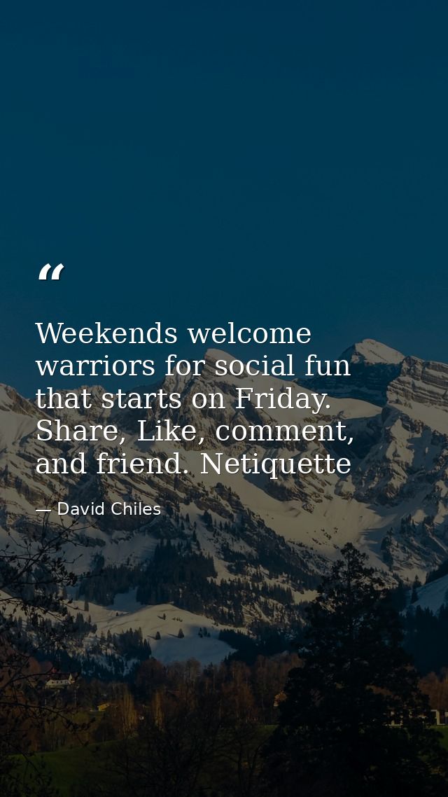 Weekends welcome warriors for social fun that starts on Friday. Share, Like, comment, and friend. Netiquette — David Chiles
