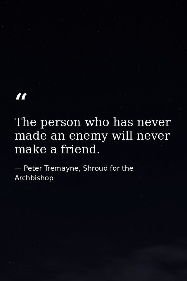 The person who has never made an enemy will never make a friend. — Peter Tremayne, Shroud for the Archbishop