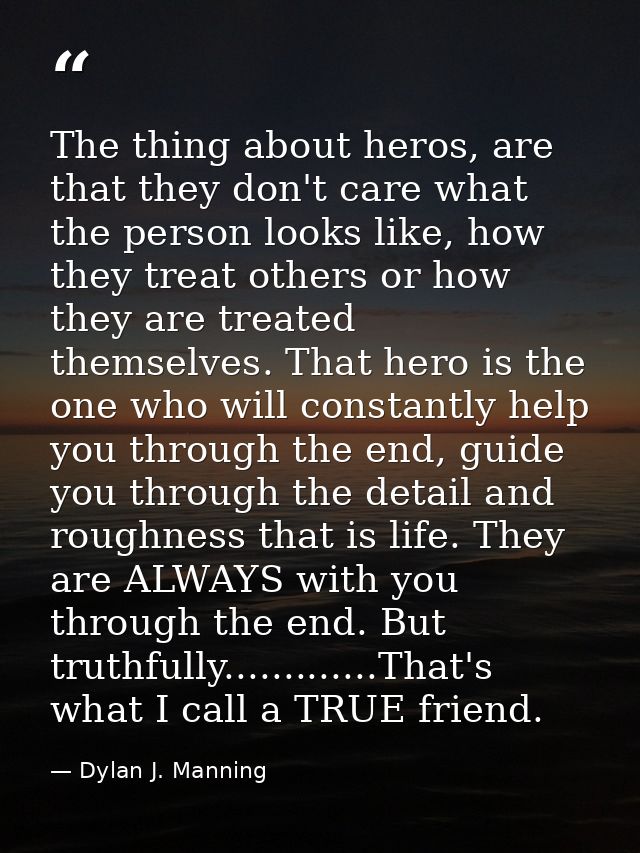 The thing about heros, are that they don't care what the person looks like, how they treat others or how they are treate — Dylan J. Manning