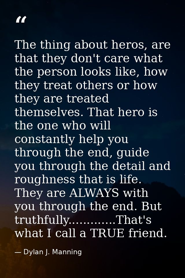 The thing about heros, are that they don't care what the person looks like, how they treat others or how they are treate — Dylan J. Manning