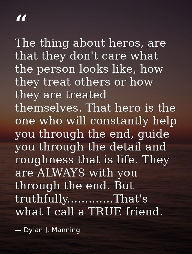 The thing about heros, are that they don't care what the person looks like, how they treat others or how they are treate — Dylan J. Manning