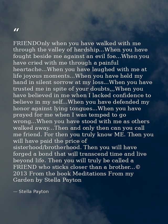 FRIENDOnly when you have walked with me through the valley of hardship...When you have fought beside me against an evil  — Stella Payton