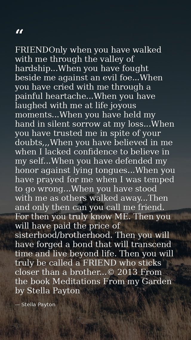 FRIENDOnly when you have walked with me through the valley of hardship...When you have fought beside me against an evil  — Stella Payton