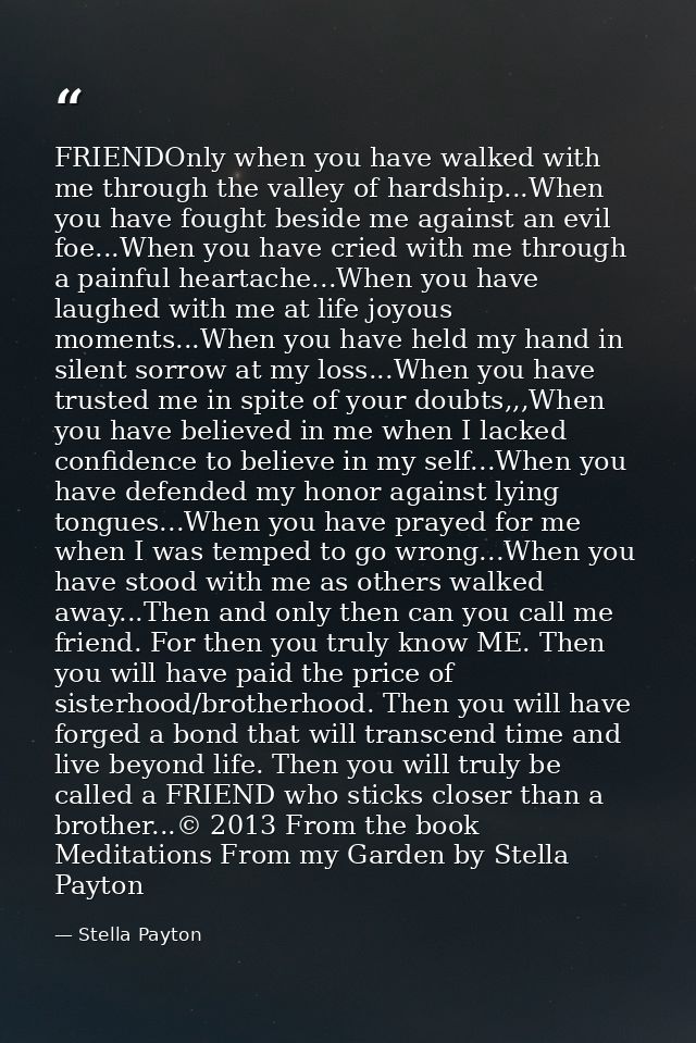 FRIENDOnly when you have walked with me through the valley of hardship...When you have fought beside me against an evil  — Stella Payton