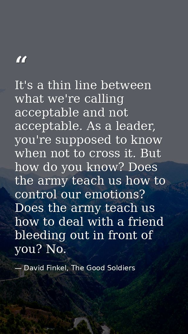 It's a thin line between what we're calling acceptable and not acceptable. As a leader, you're supposed to know when not — David Finkel, The Good Soldiers