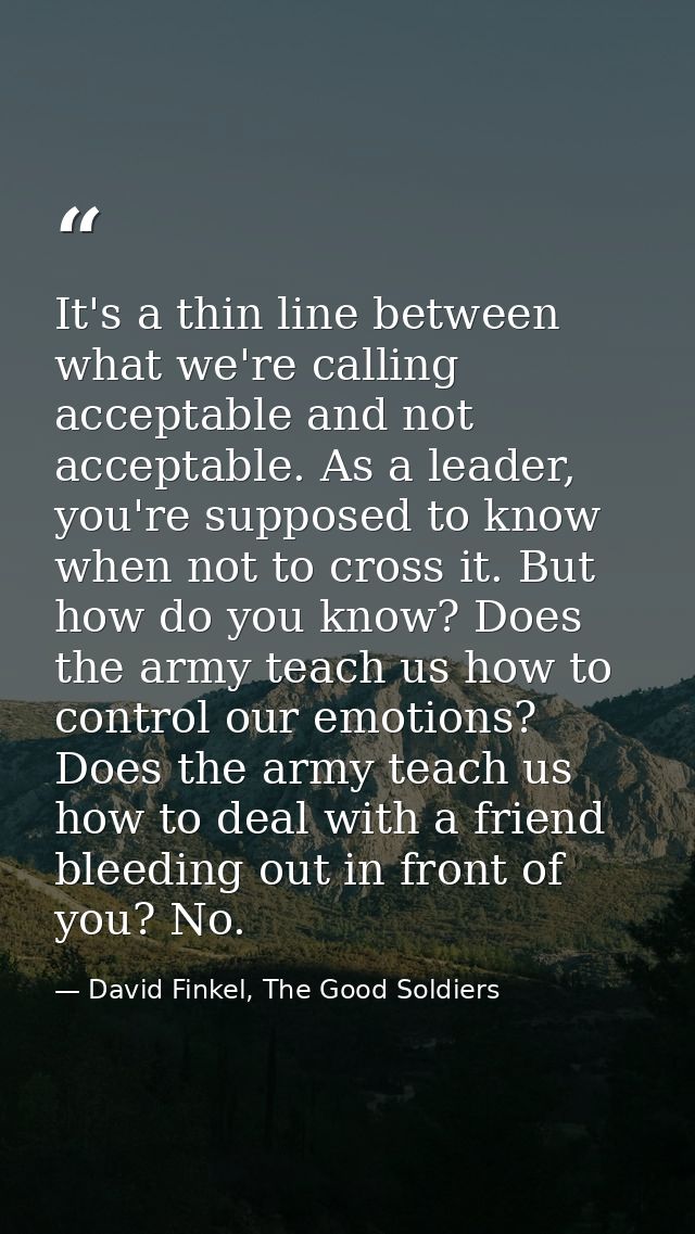 It's a thin line between what we're calling acceptable and not acceptable. As a leader, you're supposed to know when not — David Finkel, The Good Soldiers