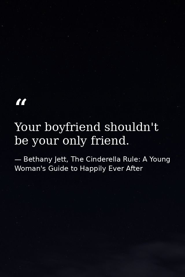 Your boyfriend shouldn't be your only friend. — Bethany Jett, The Cinderella Rule: A Young Woman's Guide to Happily Ever After
