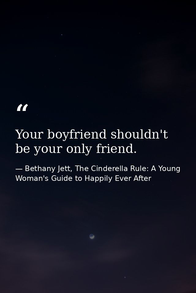 Your boyfriend shouldn't be your only friend. — Bethany Jett, The Cinderella Rule: A Young Woman's Guide to Happily Ever After