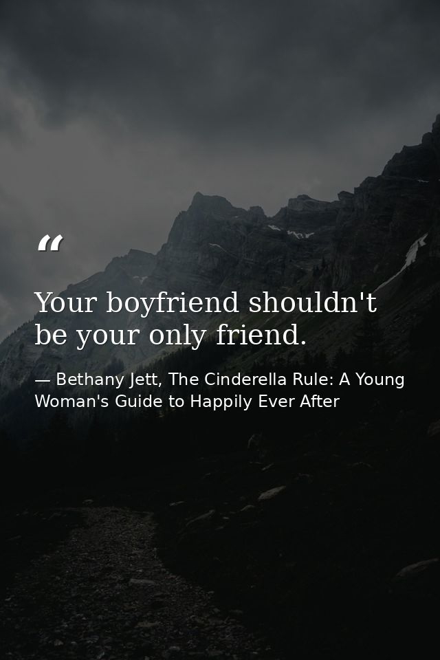 Your boyfriend shouldn't be your only friend. — Bethany Jett, The Cinderella Rule: A Young Woman's Guide to Happily Ever After