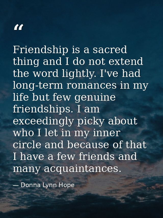 Friendship is a sacred thing and I do not extend the word lightly. I've had long-term romances in my life but few genuin — Donna Lynn Hope