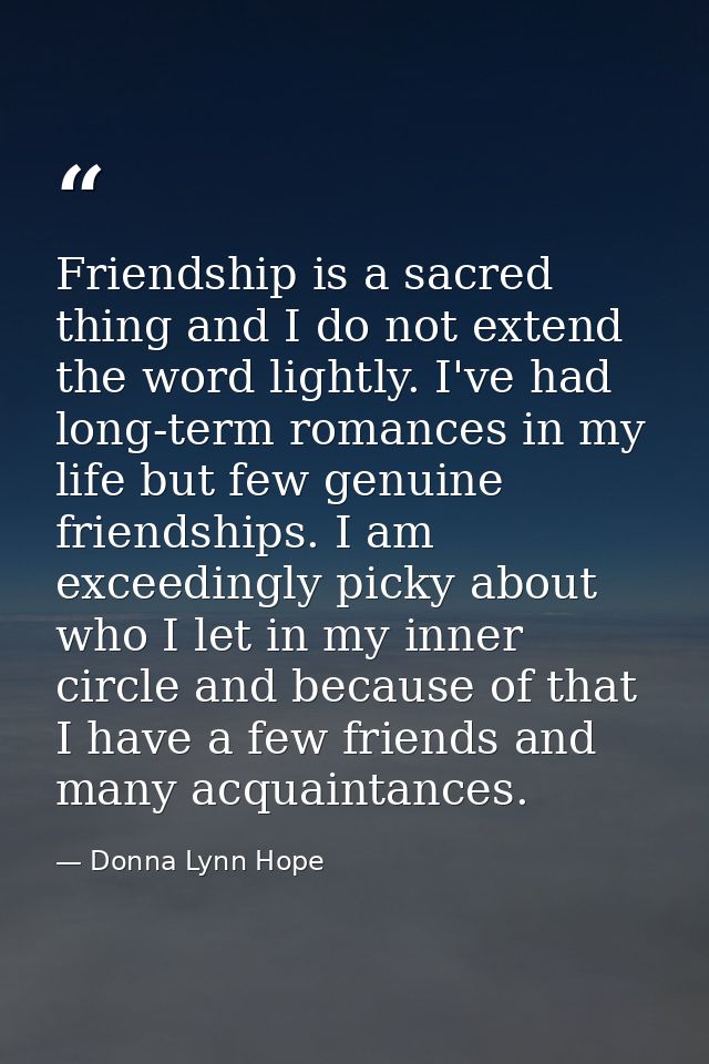 Friendship is a sacred thing and I do not extend the word lightly. I've had long-term romances in my life but few genuin — Donna Lynn Hope