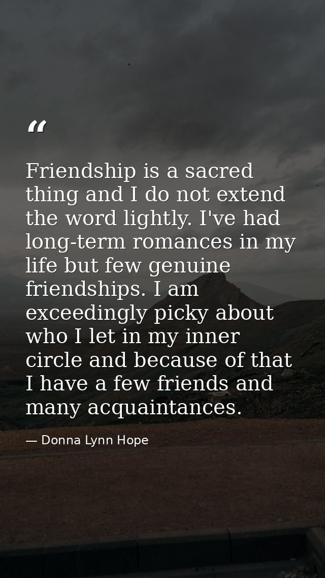 Friendship is a sacred thing and I do not extend the word lightly. I've had long-term romances in my life but few genuin — Donna Lynn Hope