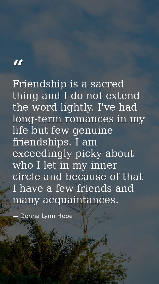 Friendship is a sacred thing and I do not extend the word lightly. I've had long-term romances in my life but few genuin — Donna Lynn Hope