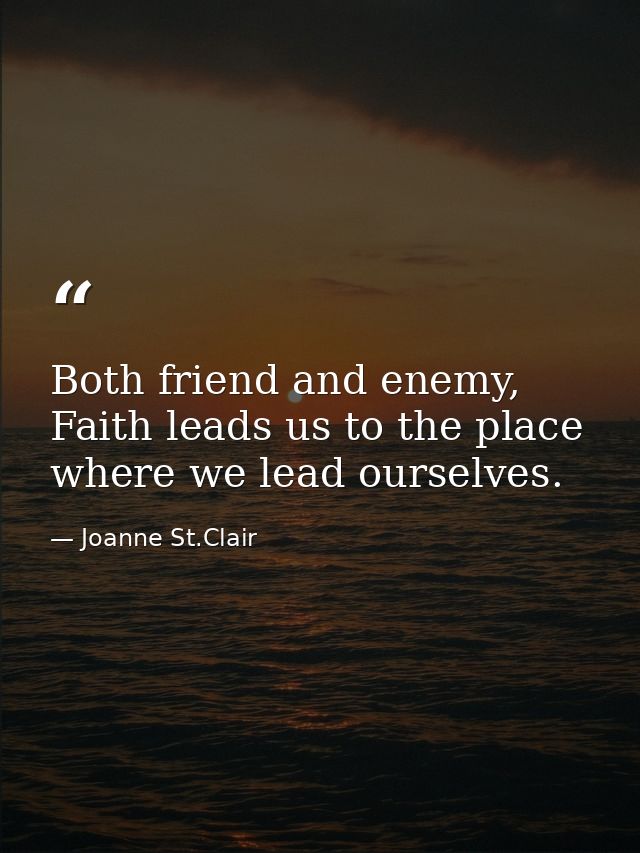 Both friend and enemy, Faith leads us to the place where we lead ourselves. — Joanne St.Clair