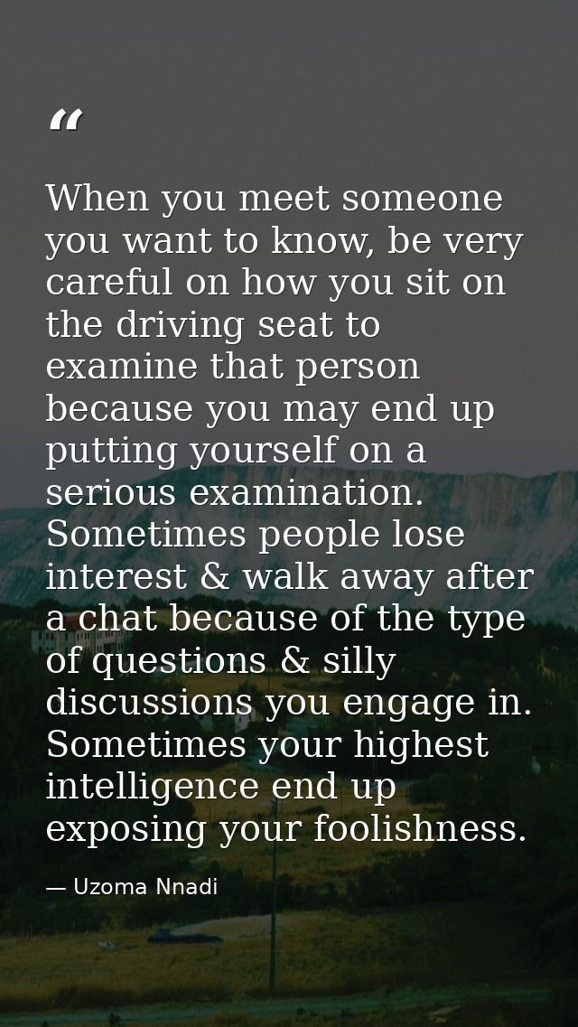 When you meet someone you want to know, be very careful on how you sit on the driving seat to examine that person becaus — Uzoma Nnadi