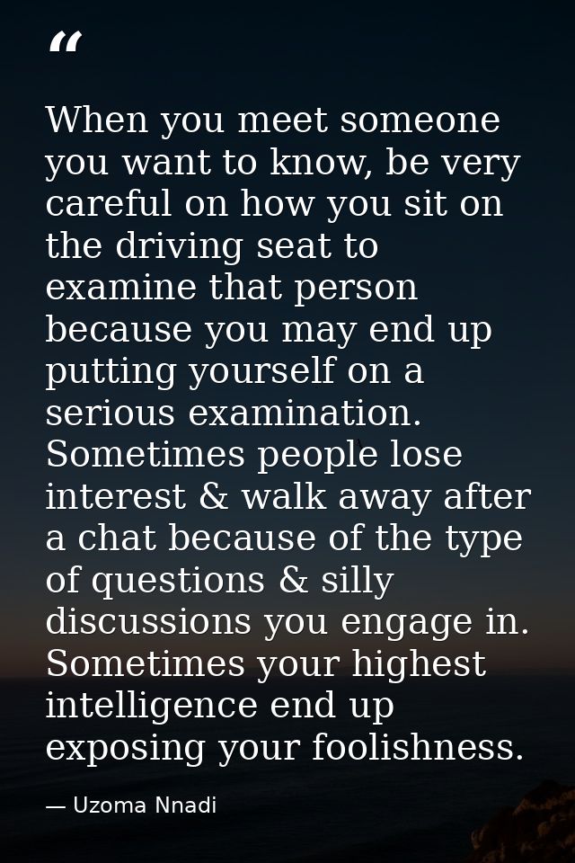 When you meet someone you want to know, be very careful on how you sit on the driving seat to examine that person becaus — Uzoma Nnadi