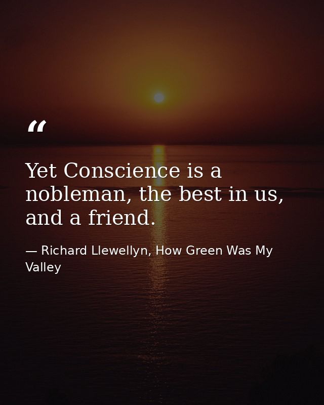 Yet Conscience is a nobleman, the best in us, and a friend. — Richard Llewellyn, How Green Was My Valley