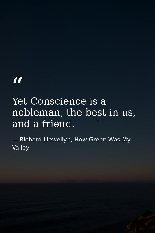 Yet Conscience is a nobleman, the best in us, and a friend. — Richard Llewellyn, How Green Was My Valley