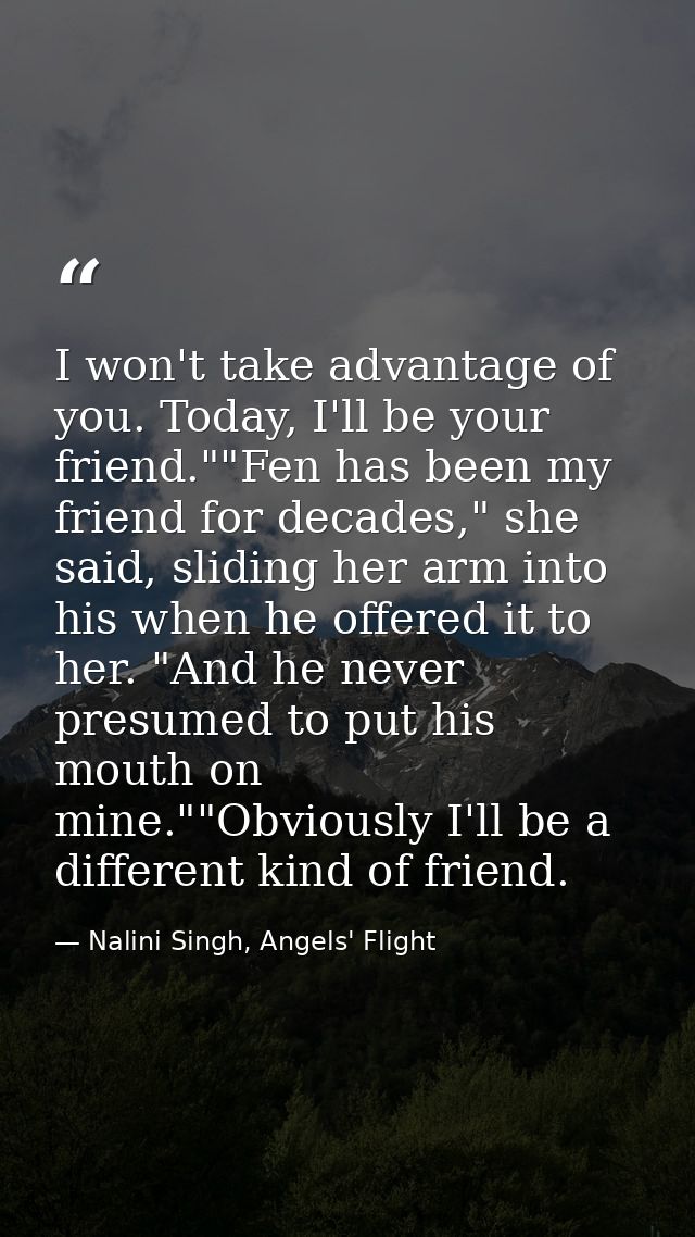 I won't take advantage of you. Today, I'll be your friend.""Fen has been my friend for decades," she said, sliding her a — Nalini Singh, Angels' Flight