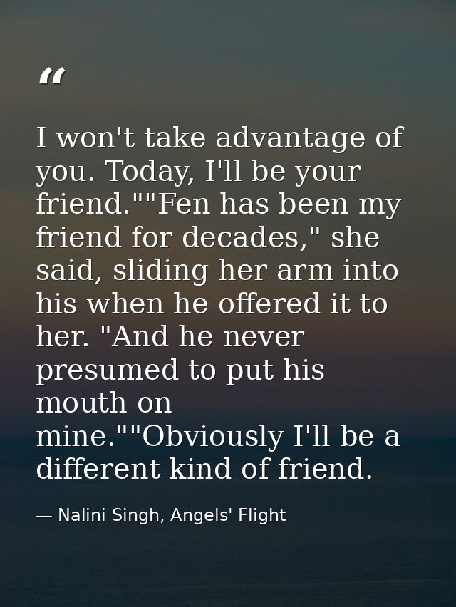 I won't take advantage of you. Today, I'll be your friend.""Fen has been my friend for decades," she said, sliding her a — Nalini Singh, Angels' Flight