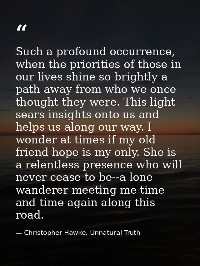 Such a profound occurrence, when the priorities of those in our lives shine so brightly a path away from who we once tho — Christopher Hawke, Unnatural Truth
