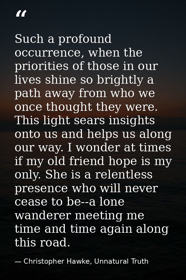 Such a profound occurrence, when the priorities of those in our lives shine so brightly a path away from who we once tho — Christopher Hawke, Unnatural Truth
