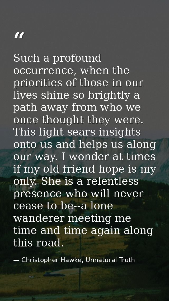 Such a profound occurrence, when the priorities of those in our lives shine so brightly a path away from who we once tho — Christopher Hawke, Unnatural Truth
