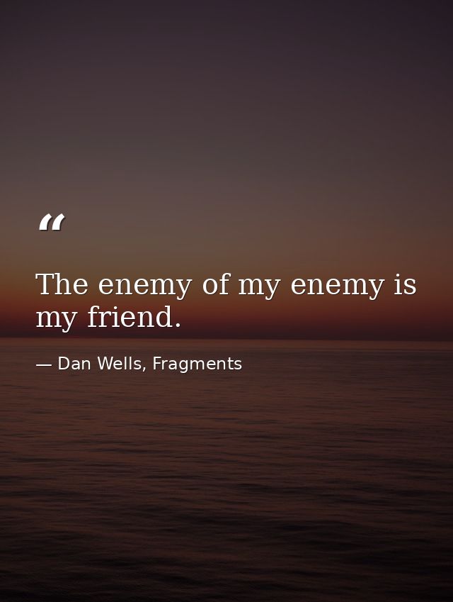 The enemy of my enemy is my friend. — Dan Wells, Fragments