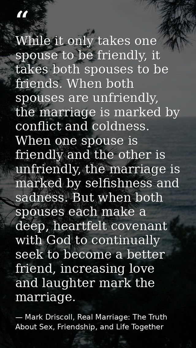 While it only takes one spouse to be friendly, it takes both spouses to be friends. When both spouses are unfriendly, th — Mark Driscoll, Real Marriage: The Truth About Sex, Friendship, and Life Together