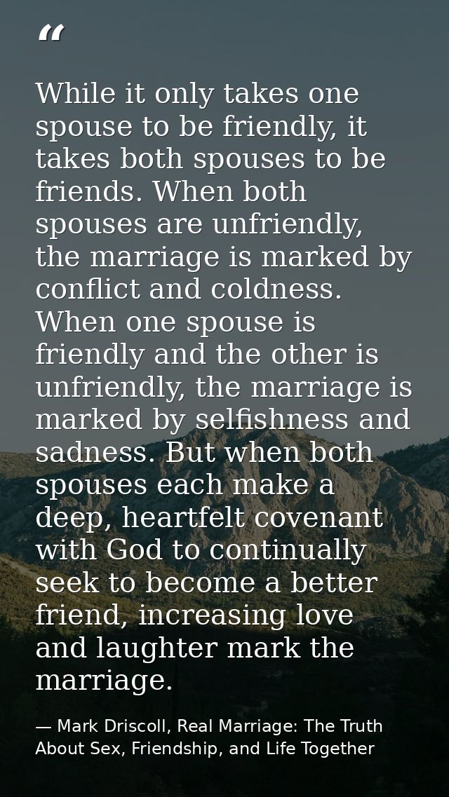 While it only takes one spouse to be friendly, it takes both spouses to be friends. When both spouses are unfriendly, th — Mark Driscoll, Real Marriage: The Truth About Sex, Friendship, and Life Together