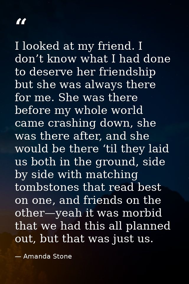 I looked at my friend. I don’t know what I had done to deserve her friendship but she was always there for me. She was t — Amanda Stone
