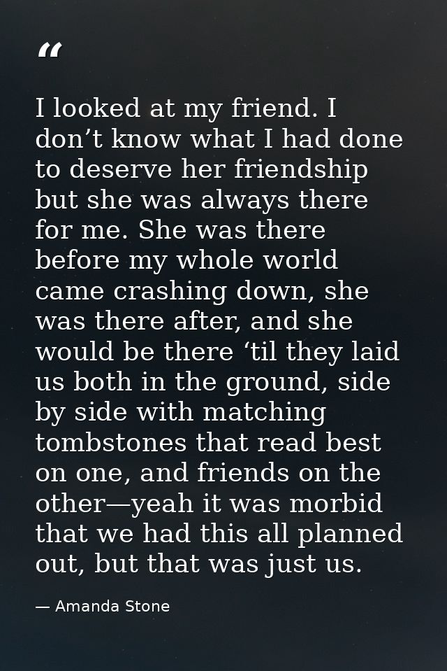 I looked at my friend. I don’t know what I had done to deserve her friendship but she was always there for me. She was t — Amanda Stone