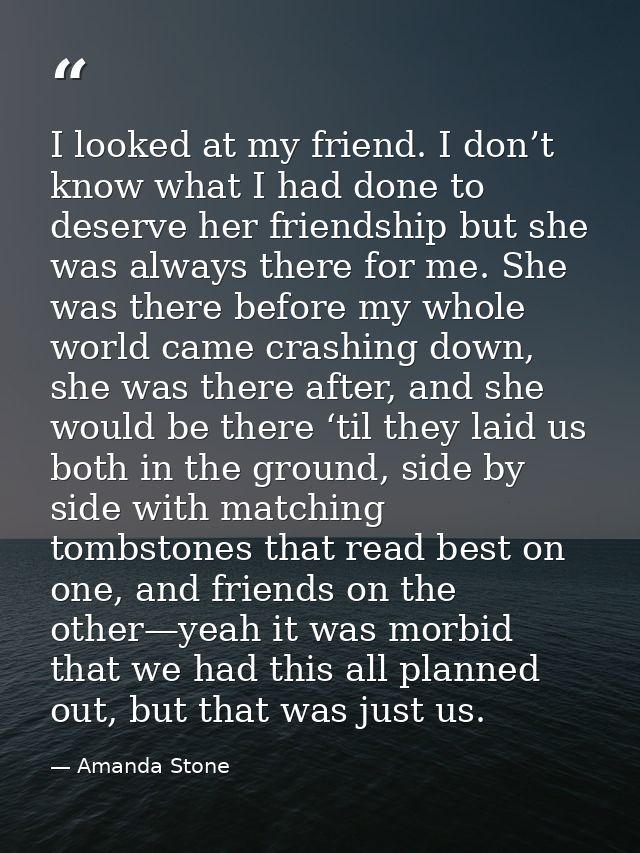 I looked at my friend. I don’t know what I had done to deserve her friendship but she was always there for me. She was t — Amanda Stone
