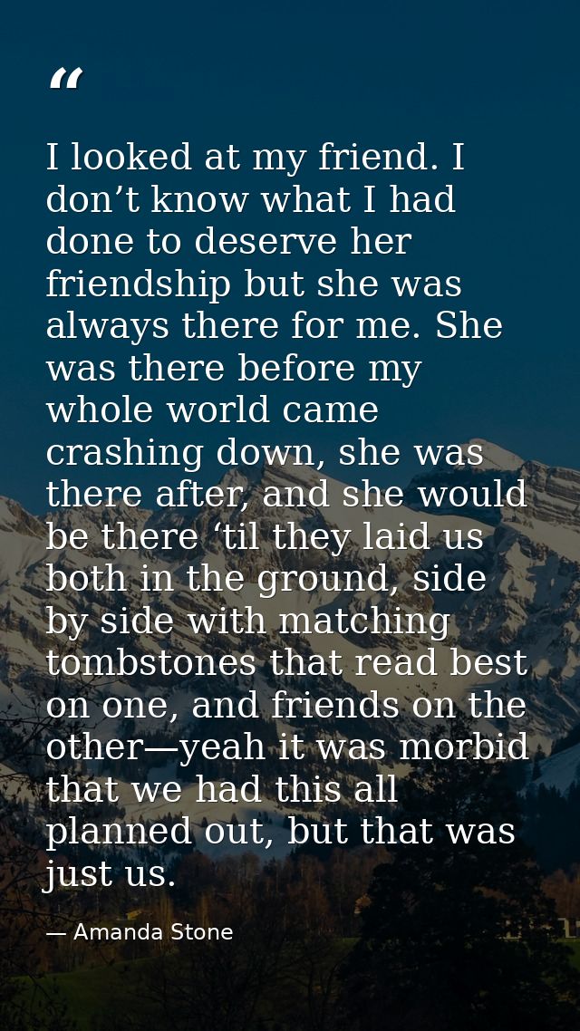 I looked at my friend. I don’t know what I had done to deserve her friendship but she was always there for me. She was t — Amanda Stone