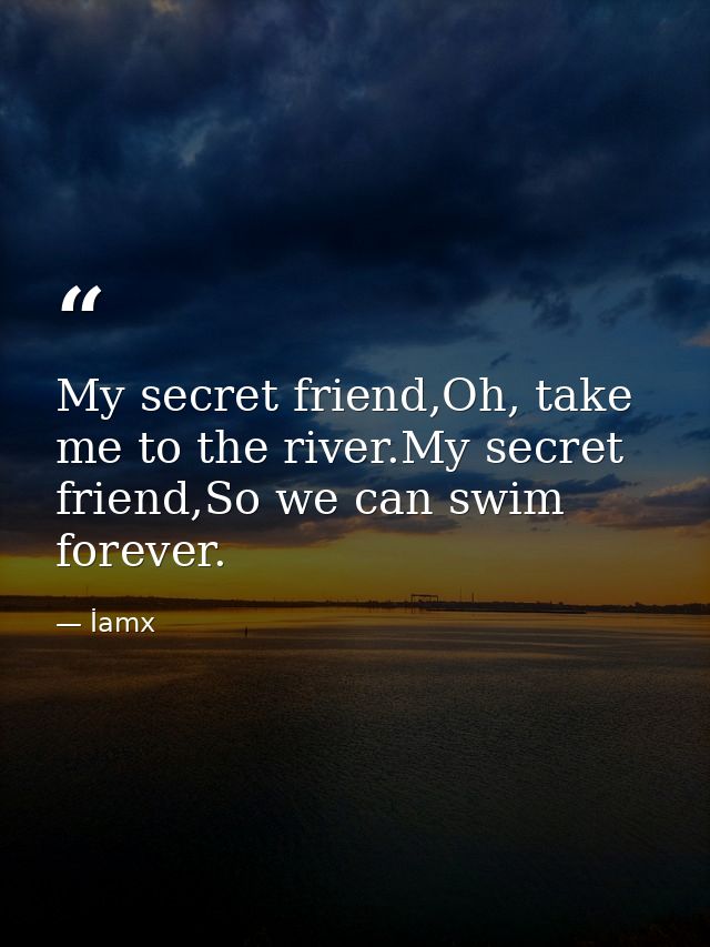 My secret friend,Oh, take me to the river.My secret friend,So we can swim forever. — İamx