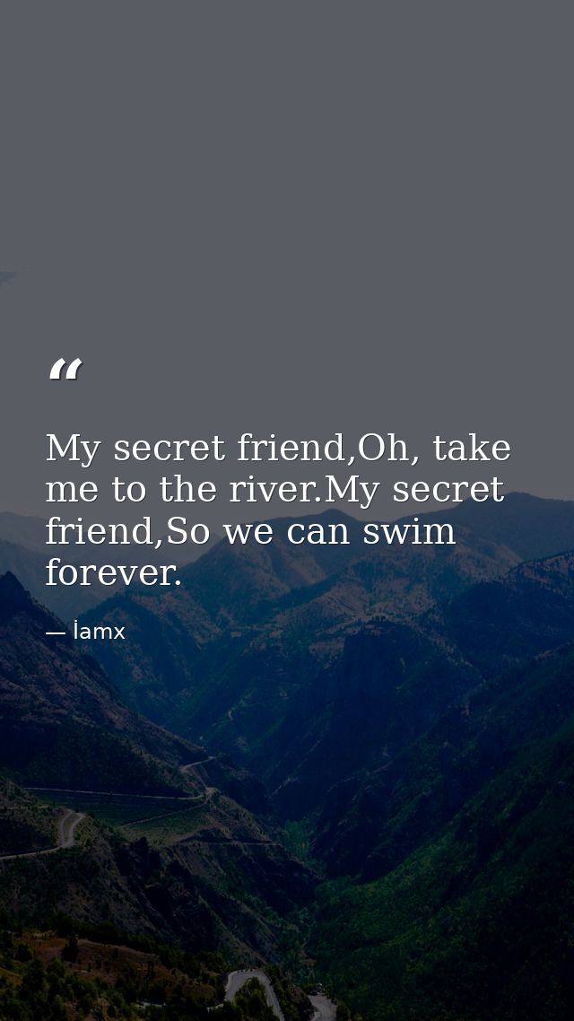 My secret friend,Oh, take me to the river.My secret friend,So we can swim forever. — İamx