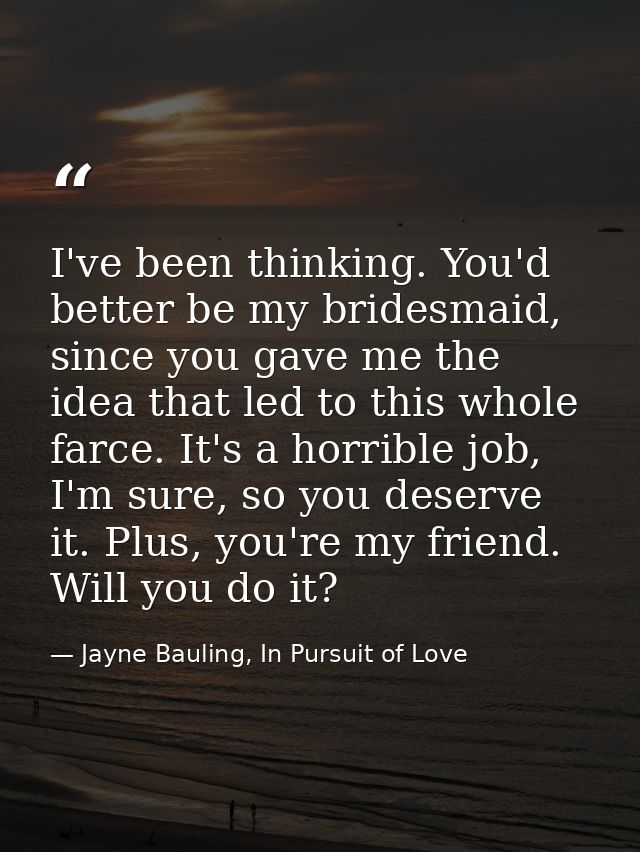 I've been thinking. You'd better be my bridesmaid, since you gave me the idea that led to this whole farce. It's a horri — Jayne Bauling, In Pursuit of Love